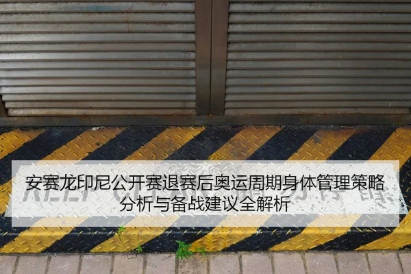安赛龙印尼公开赛退赛后奥运周期身体管理策略分析与备战建议全解析