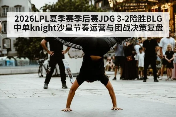 2026LPL夏季赛季后赛JDG 3-2险胜BLG中单knight沙皇节奏运营与团战决策复盘